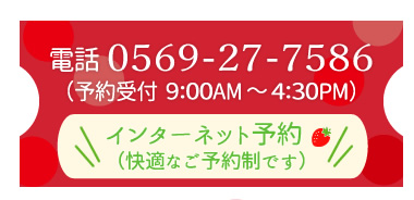 電話 0569-27-7856（予約受付 9:00AM～4:30PM）／インターネット予約（快適なご予約制です）